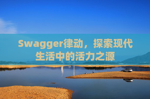 Swagger律动，探索现代生活中的活力之源